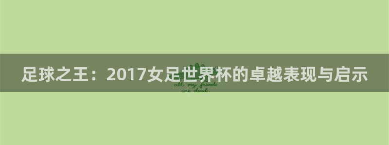 世界杯 2026：足球之王：2017女足世界杯的卓越表现与启示