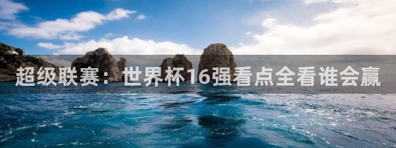 世界杯直播：超级联赛：世界杯16强看点全看谁会赢