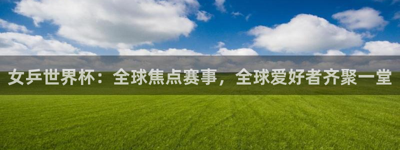 足球世预赛：女乒世界杯：全球焦点赛事，全球爱好者齐聚一堂